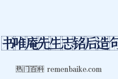 书唯庵先生志铭后造句是什么意思的图片